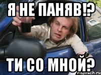 я не паняв!? ти со мной?