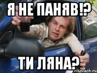 я не паняв!? ти ляна?