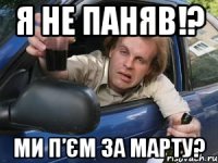 я не паняв!? ми п’єм за марту?