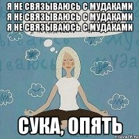 Я не связываюсь с мудаками Я не связываюсь с мудаками Я не связываюсь с мудаками СУКА, ОПЯТЬ