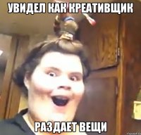 Увидел как креативщик раздает вещи