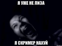я уже не лиза я скример нахуй