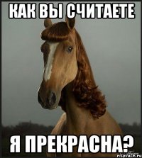 как вы считаете я прекрасна?