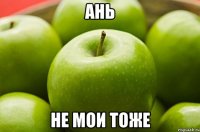 Ань не мои тоже