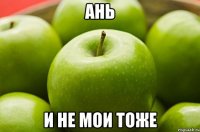 Ань и не мои тоже