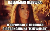 Идеальная девушка: 1) Скромная 2) Красивая 3)пОДПИСАНА НА "мхк woman"