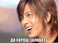  да хорош заливать
