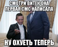 смотри витек она первая смс написала ну охуеть теперь