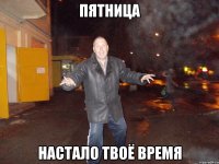 пятница настало твоё время