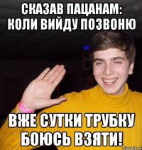 Сказав пацанам: коли вийду позвоню Вже сутки трубку боюсь взяти!