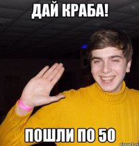 Дай Краба! Пошли по 50