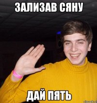 Зализав сяну дай пять