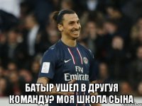  Батыр ушел в другуя команду? моя школа сына