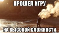 прошел игру на высокой сложности