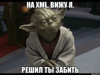 на xml, вижу я, решил ты забить