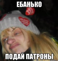 ебанько подай патроны