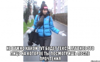  не важно какой тут будет текст, главное это лицо на которое ты посмотришь после прочтения