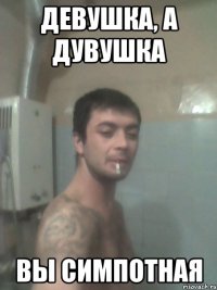 девушка, а дувушка вы симпотная