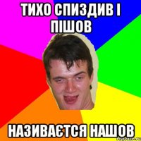 тихо спиздив і пішов називаєтся нашов