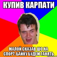 купив карпати малой сказав шо на спорт-байку будем ганять