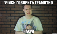 учись говорить грамотно нахуй