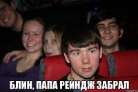  блин, папа рейндж забрал