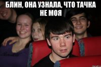 блин, она узнала, что тачка не моя 