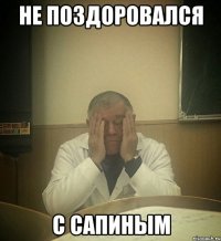 не поздоровался с сапиным