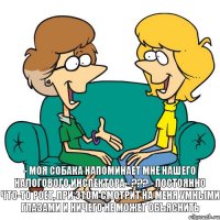 - Моя собака напоминает мне нашего налогового инспектора - ??? - Постоянно что-то роет, при этом смотрит на меня умными глазами и ничего не может объяснить