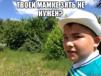 твоей мамке зять не нужен? 