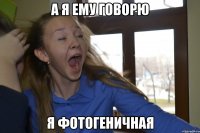 а я ему говорю я фотогеничная