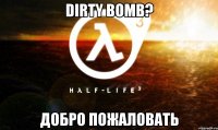 Dirty bomb? добро пожаловать