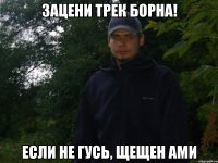 Зацени трек борна! Если не гусь, щещен ами