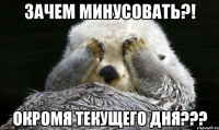 зачем минусовать?! окромя текущего дня???