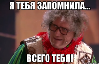 я тебя запомнила... всего тебя!