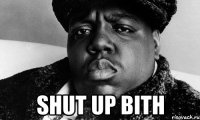  shut up bith