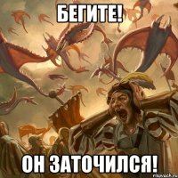 бегите! он заточился!