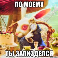 по моему ты запизделся