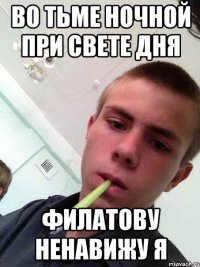 во тьме ночной при свете дня Филатову ненавижу я
