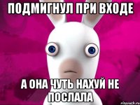 подмигнул при входе а она чуть нахуй не послала