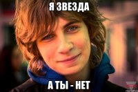 я звезда а ты - нет