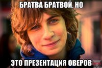 братва братвой, но это презентация оверов