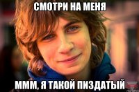 смотри на меня ммм, я такой пиздатый