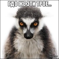 гдо же эти трое... 
