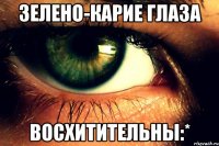 зелено-карие глаза восхитительны:*