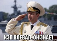  кэп воевал. он знает