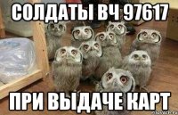 Солдаты вч 97617 При выдаче карт