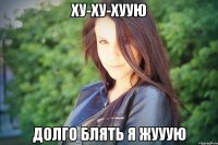 ху-ху-хуую долго блять я жууую