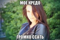 мое кредо громко ссать