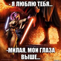 - я люблю тебя... -милая, мои глаза выше...